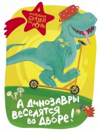 Сборник. А динозавры веселятся во дворе!