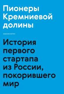 Максим Котин - Пионеры Кремниевой долины. История первого стартапа из России, покорившего мир