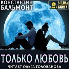 Константин Бальмонт - Только любовь. Семицветник