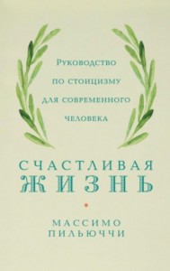 Счастливая жизнь. Руководство по стоицизму для современного человека. 53 кратких урока ныне живущим