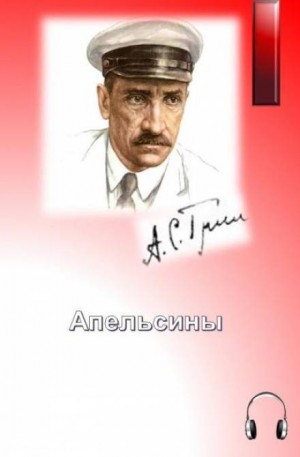 Александр Грин - Апельсины