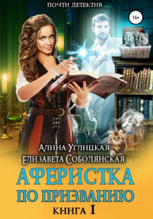 Елизавета Соболянская, Алина Углицкая - Аферистка по призванию. Книга 1