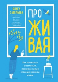 ПроЖИВАЯ. Как оставаться счастливым, проживая самые сложные моменты жизни