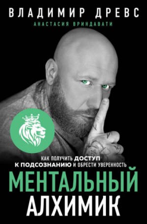 Владимир Древс, Анастасия Вриндавати - Ментальный алхимик. Как получить доступ к подсознанию и обрести уверенность