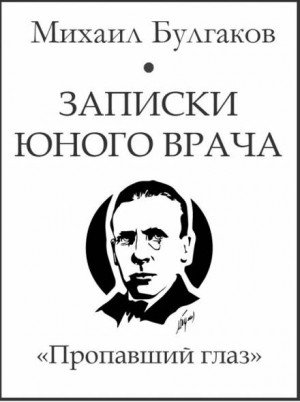 Михаил Булгаков - Записки юного врача: 6. Пропавший глаз