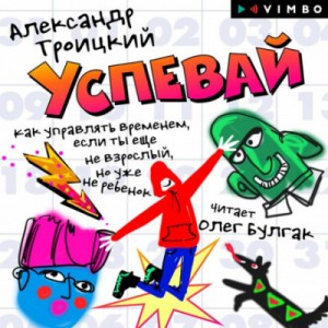 Александр Троицкий - Успевай. Как управлять временем, если ты еще не взрослый, но уже не ребенок