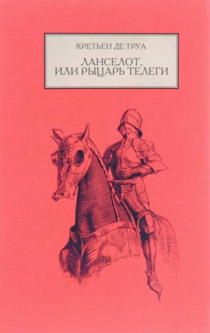 Кретьен Де Труа - Король Артур, его рыцари и его время: 1.6. Ланселот, или Рыцарь телеги