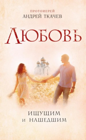 Андрей Ткачев - Любовь. Ищущим и нашедшим