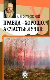 Александр Островский - Правда - хорошо, а счастье лучше