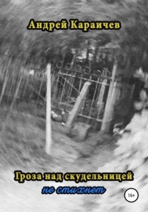 Андрей Караичев - Гроза над скудельницей - не стихнет