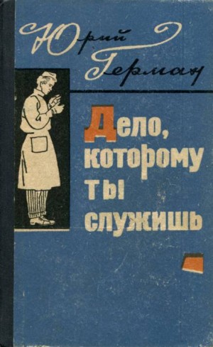Юрий Герман - Дело, которому ты служишь