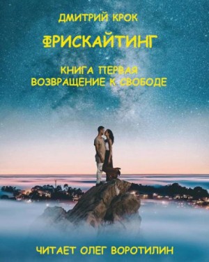 Дмитрий Крок - Фрискайтинг. Книга первая. Возвращение к свободе