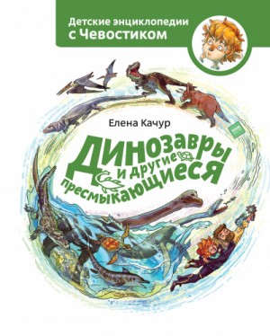 Елена Качур - Динозавры и другие пресмыкающиеся. Детские энциклопедии с Чевостиком