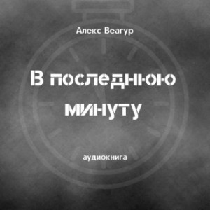 Алекс Веагур,   - В последнюю минуту
