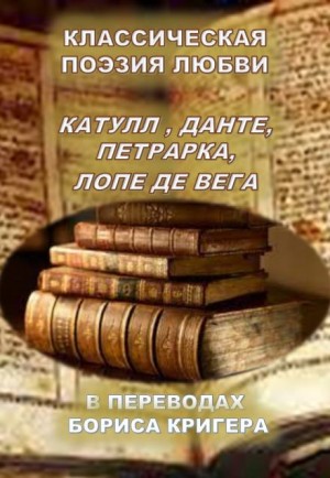 Борис Кригер,   - Классическая поэзия любви. Переводы Катула, Данте, Петрарка, Лопе Де Вега