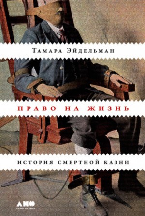 Тамара Эйдельман - Право на жизнь: История смертной казни