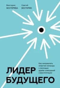 Лидер будущего. Как направлять энергию команды в нужное русло с помощью драйв-совещаний и фасилитации