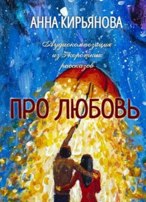 Анна Кирьянова - Про Любовь