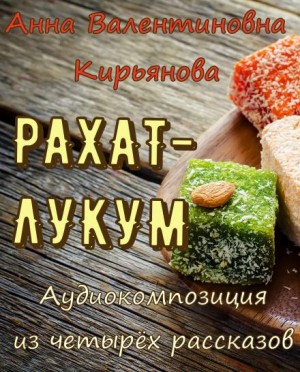 Анна Кирьянова - Рахат-лукум