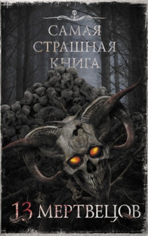 Майк Гелприн, Алексей Шолохов, Максим Кабир, Александр Матюхин, Герман Шендеров, Олег Кожин, Андрей Титов, Арунас Ракашюс, Владимир Чубуков, Дмитрий Костюкевич, Дэн Старков, Евгений Абрамович, Елена Щетинина - Самая страшная книга 13 мертвецов