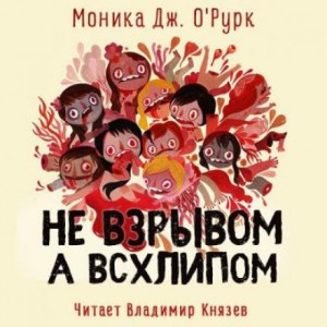 Моника Дж. О&#039;Рурк - Не взрывом, а всхлипом