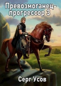 Превозмоганец-прогрессор. Книга 3
