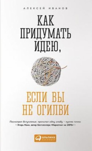 Алексей Иванов - Как придумать идею, если вы не Огилви