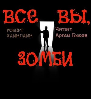 Роберт Хайнлайн - Все вы, зомби