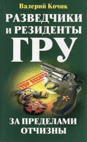 Валерий Кочик - Разведчики и резиденты ГРУ. За пределами Отчизны