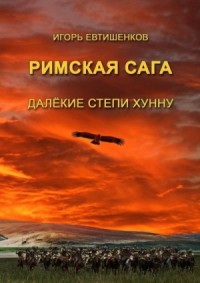 Римская сага. Том IV. Далёкие степи хунну