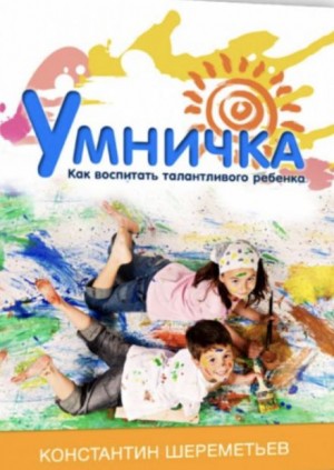 Константин Шереметьев - Умничка. Как воспитать талантливого ребёнка