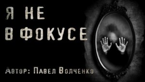 Павел Волченко,   - Я не в фокусе
