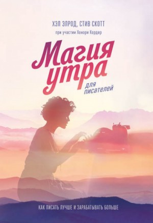 Хэл Элрод, Стив Скотт, Хонори Кордер - Хэл Элрод, Скотт Стив, Хонори Кордер - Магия утра для писателей. Как писать лучше и зарабатывать больше