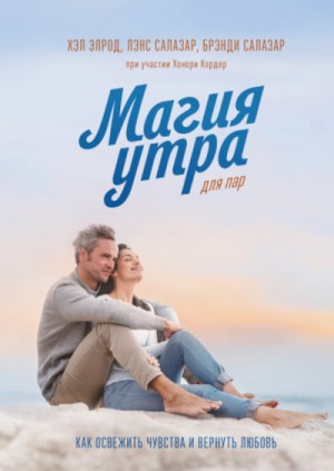 Элрод Хэл, Кордер Хонори, Брэнди Салазар, Лэнс Салазар - Магия утра для пар. Как освежить чувства и вернуть любовь