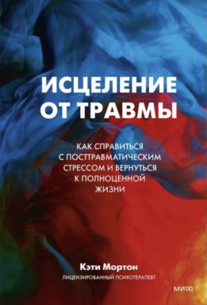 Кэти Мортон - Исцеление от травмы. Как справиться с последствиями постравматического стресса и вернуться к полноценной жизни