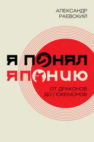Александр Раевский - Я понял Японию. От драконов до покемонов