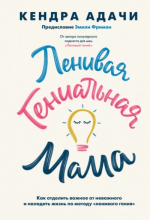 Кендра Адачи - Ленивая гениальная мама. Как отделить важное от неважного и наладить жизнь по методу «ленивого гения»