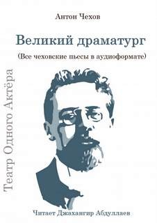 Антон Чехов - Великий драматург (Все чеховские пьесы)