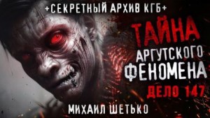 Михаил Шетько,   - Тайна аргутского феномена. Дело 147