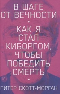 В шаге от вечности. Как я стал киборгом, чтобы победить смерть