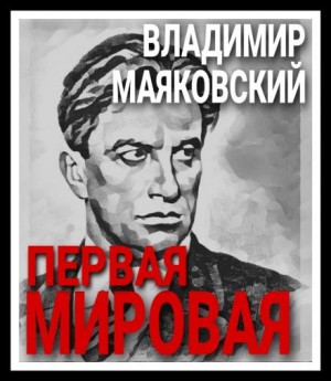 Владимир Маяковский - Первая мировая