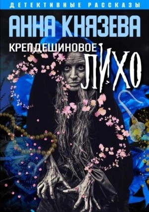 Анна Князева - Крепдешиновое лихо (рассказы)