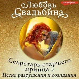 Любовь Свадьбина - Секретарь старшего принца 5. Песнь разрушения и созидания