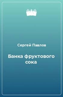 Сергей Павлов - Банка фруктового сока