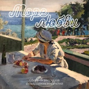 Оноре Бальзак, Проспер Мериме, Гюстав Флобер, Анри Ренье, Ги Мопассан, Эмиль Золя, Поль Бурже, Жюль Амеде - Море любви