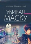 Николай Метельский - Убивая маску. Вторая часть