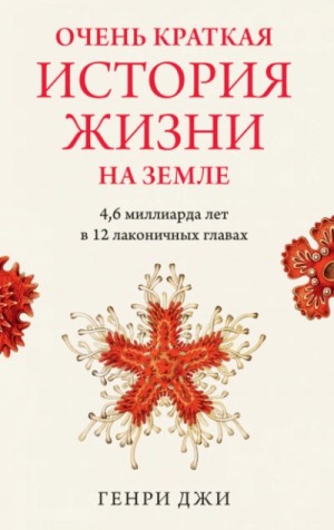 Генри Джи - Очень краткая история жизни на Земле: 4,6 миллиарда лет в 12 лаконичных главах
