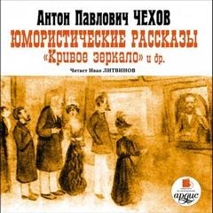 Антон Чехов - Юмористические рассказы. Кривое зеркало и другие