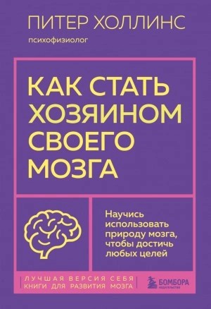 Питер Холлинс - Как стать хозяином своего мозга. Научись использовать природу мозга, чтобы достичь любых целей