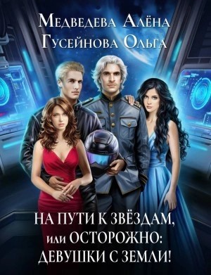 Ольга Гусейнова, Алена Медведева - На пути к звездам, или Осторожно: девушки с Земли!